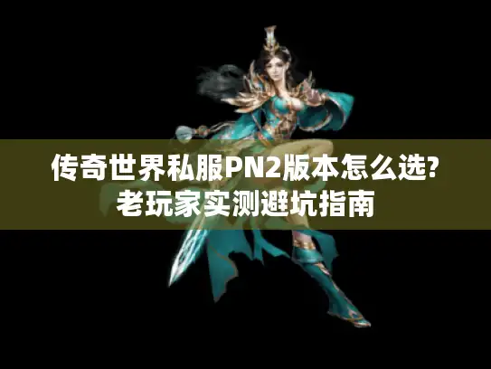 传奇世界私服PN2版本怎么选?老玩家实测避坑指南
