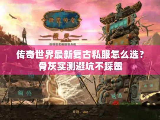传奇世界最新复古私服怎么选？骨灰实测避坑不踩雷
