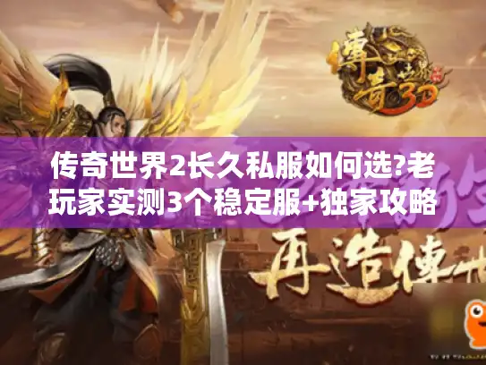 传奇世界2长久私服如何选?老玩家实测3个稳定服+独家攻略