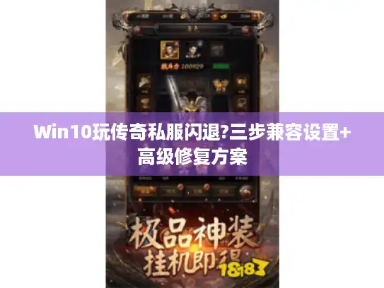 Win10玩传奇私服闪退?三步兼容设置+高级修复方案