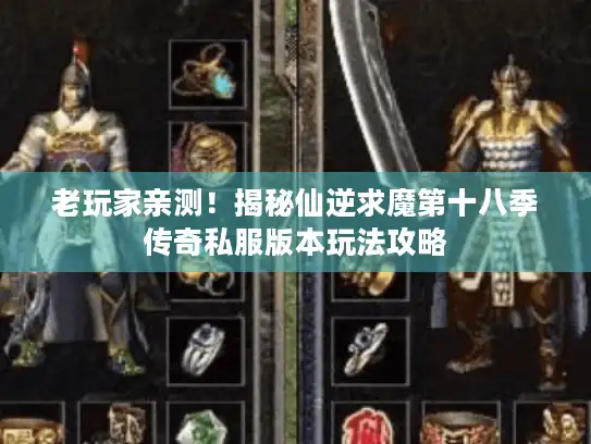 老玩家亲测！揭秘仙逆求魔第十八季传奇私服版本玩法攻略