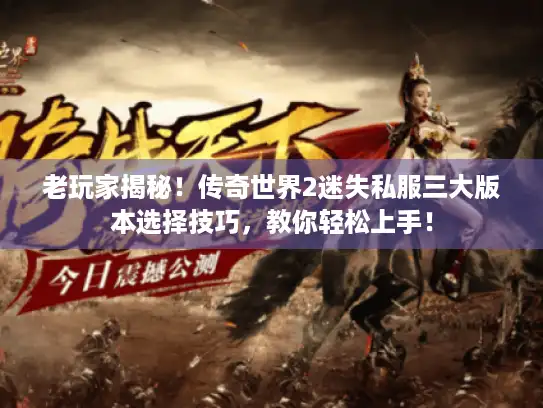 老玩家揭秘！传奇世界2迷失私服三大版本选择技巧，教你轻松上手！