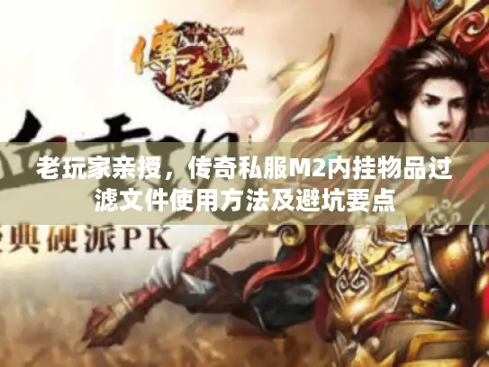 老玩家亲授,传奇私服M2内挂物品过滤文件使用方法及避坑要点 老玩家亲授,传奇私服M2内挂物品过滤文件使用方法及避坑要点