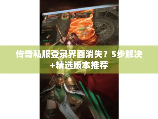 传奇私服登录界面消失?5步解决+精选版本推荐 传奇私服登录界面消失?5步解决+精选版本推荐