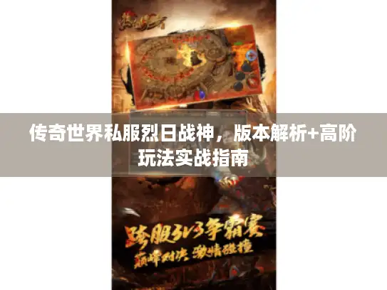 传奇世界私服烈日战神,版本解析+高阶玩法实战指南 传奇世界私服烈日战神,版本解析+高阶玩法实战指南