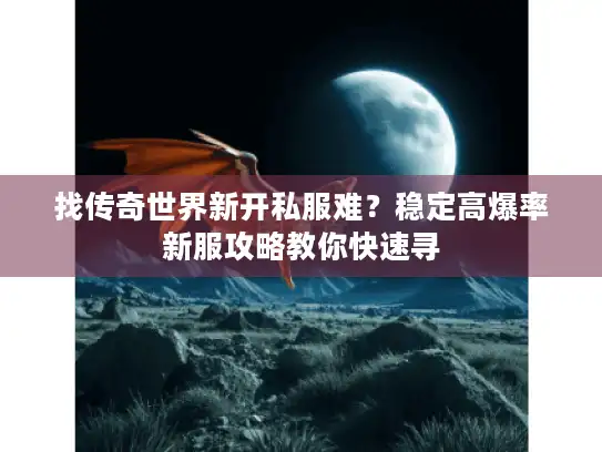 找传奇世界新开私服难?稳定高爆率新服攻略教你快速寻 找传奇世界新开私服难?稳定高爆率新服攻略教你快速寻