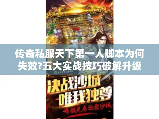 传奇私服天下第一人脚本为何失效?五大实战技巧破解升级难题 传奇私服天下第一人脚本为何失效?五大实战技巧破解升级难题