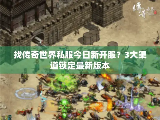 找传奇世界私服今日新开服？3大渠道锁定最新版本