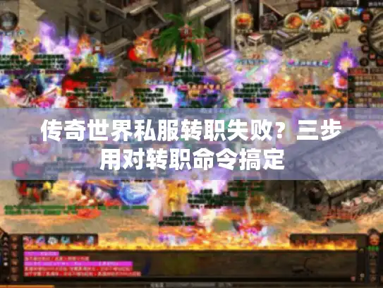 传奇世界私服转职失败？三步用对转职命令搞定