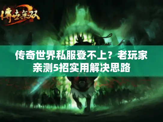 传奇世界私服登不上？老玩家亲测5招实用解决思路