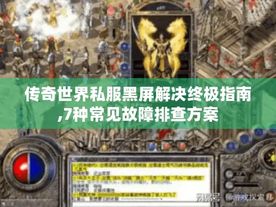传奇世界私服黑屏解决终极指南,7种常见故障排查方案