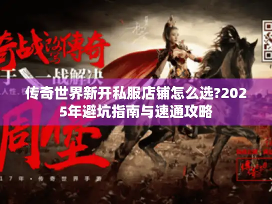 传奇世界新开私服店铺怎么选?2025年避坑指南与速通攻略 传奇世界新开私服店铺怎么选?2025年避坑指南与速通攻略