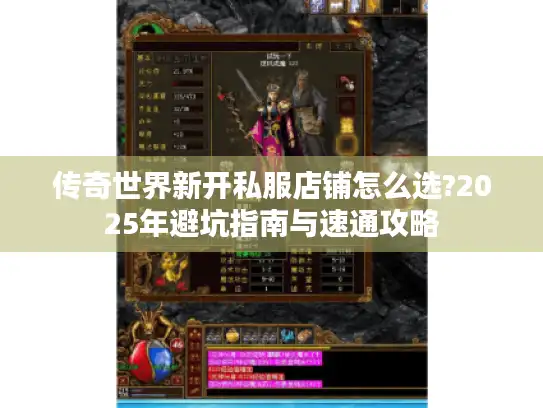 传奇世界新开私服店铺怎么选?2025年避坑指南与速通攻略 传奇世界新开私服店铺怎么选?2025年避坑指南与速通攻略