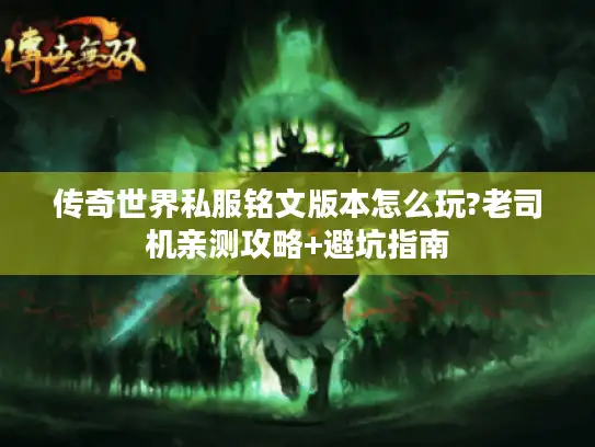 传奇世界私服铭文版本怎么玩?老司机亲测攻略+避坑指南