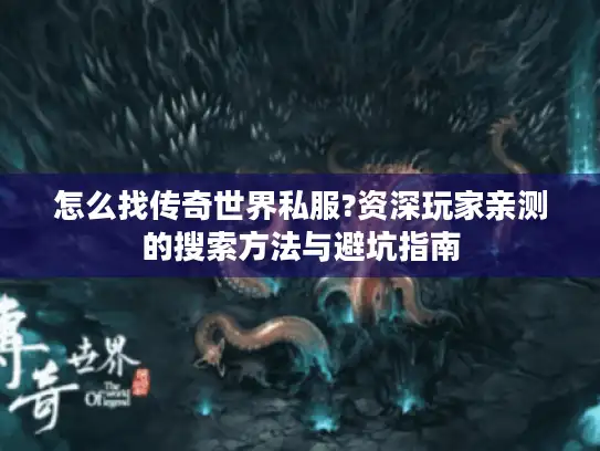 怎么找传奇世界私服?资深玩家亲测的搜索方法与避坑指南