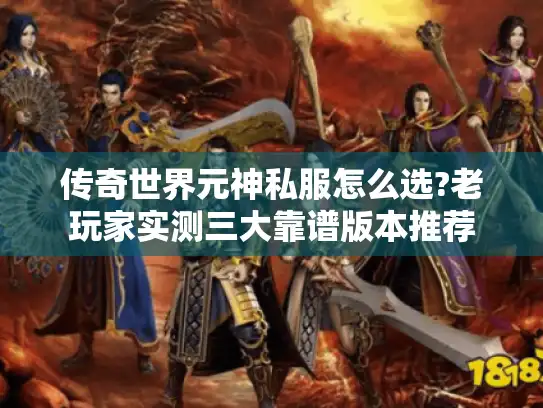传奇世界元神私服怎么选?老玩家实测三大靠谱版本推荐