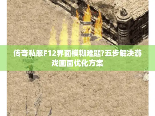 传奇私服F12界面模糊难题?五步解决游戏画面优化方案