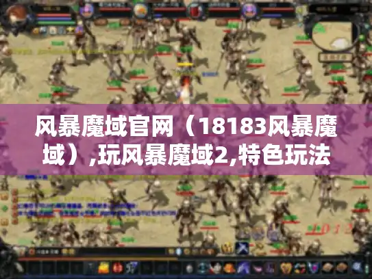 风暴魔域官网（18183风暴魔域）,玩风暴魔域2,特色玩法你知道吗?