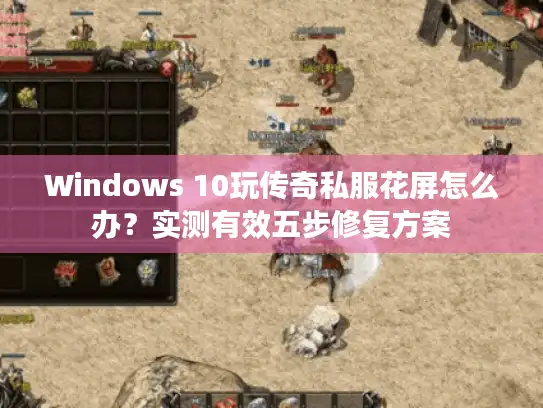Windows 10玩传奇私服花屏怎么办？实测有效五步修复方案