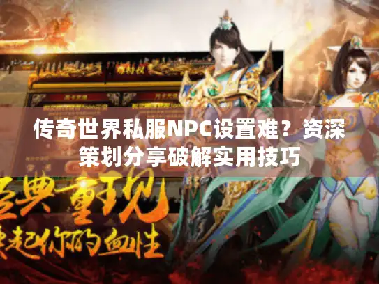 传奇世界私服NPC设置难?资深策划分享破解实用技巧 传奇世界私服NPC设置难?资深策划分享破解实用技巧