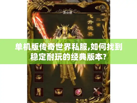 单机版传奇世界私服,如何找到稳定耐玩的经典版本? 单机版传奇世界私服,如何找到稳定耐玩的经典版本?