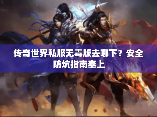 传奇世界私服无毒版去哪下？安全防坑指南奉上