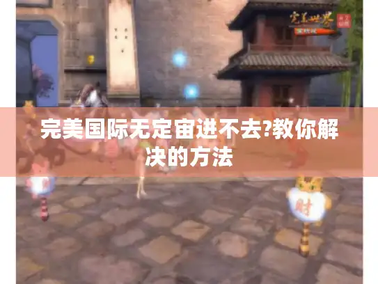 完美国际无定宙进不去?教你解决的方法