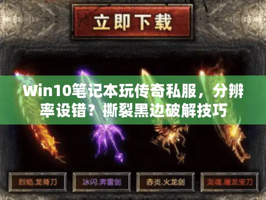 Win10笔记本玩传奇私服，分辨率设错？撕裂黑边破解技巧