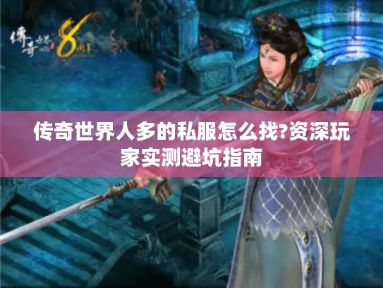 传奇世界人多的私服怎么找?资深玩家实测避坑指南