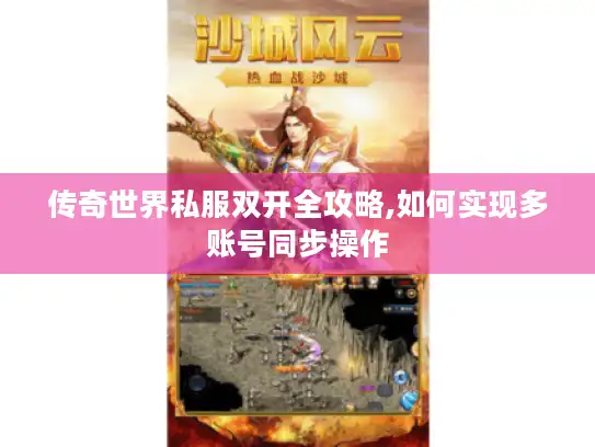 传奇世界私服双开全攻略,如何实现多账号同步操作