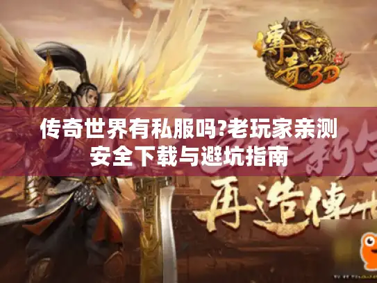 传奇世界有私服吗?老玩家亲测安全下载与避坑指南 传奇世界有私服吗?老玩家亲测安全下载与避坑指南