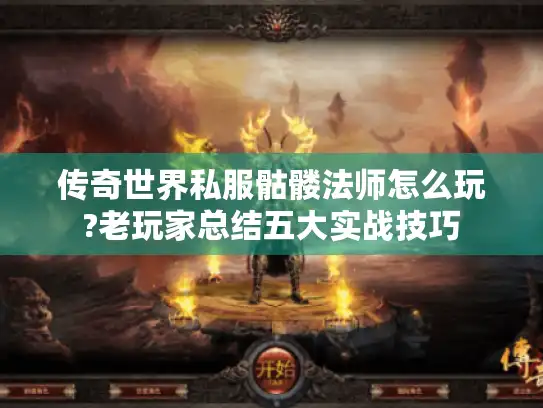 传奇世界私服骷髅法师怎么玩?老玩家总结五大实战技巧 传奇世界私服骷髅法师怎么玩?老玩家总结五大实战技巧