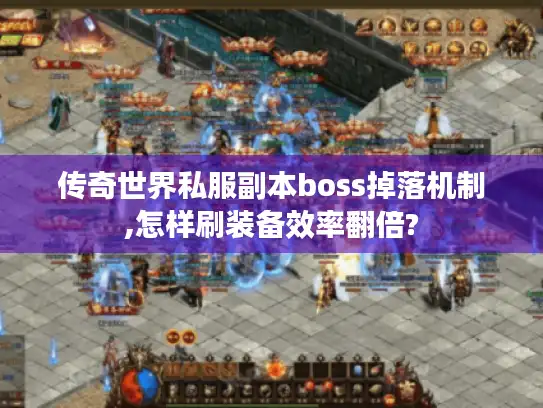 传奇世界私服副本boss掉落机制,怎样刷装备效率翻倍?