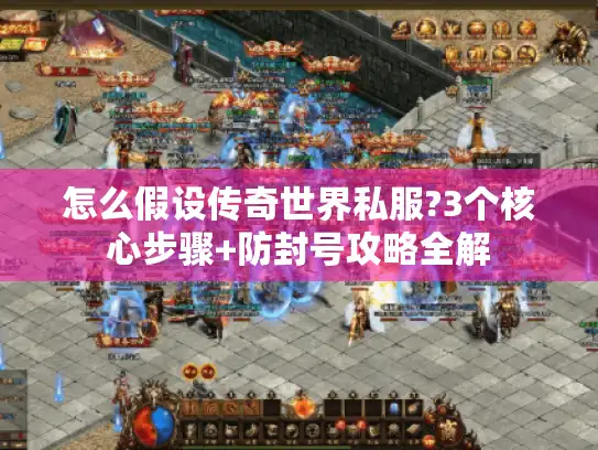 怎么假设传奇世界私服?3个核心步骤+防封号攻略全解