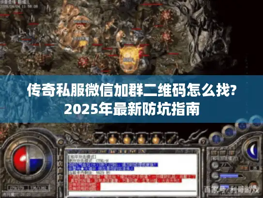 传奇私服微信加群二维码怎么找?2025年最新防坑指南
