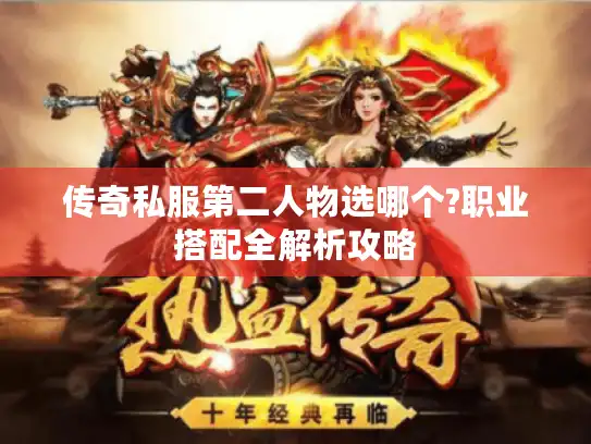 传奇私服第二人物选哪个?职业搭配全解析攻略