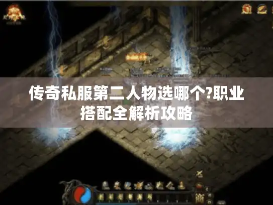 传奇私服第二人物选哪个?职业搭配全解析攻略