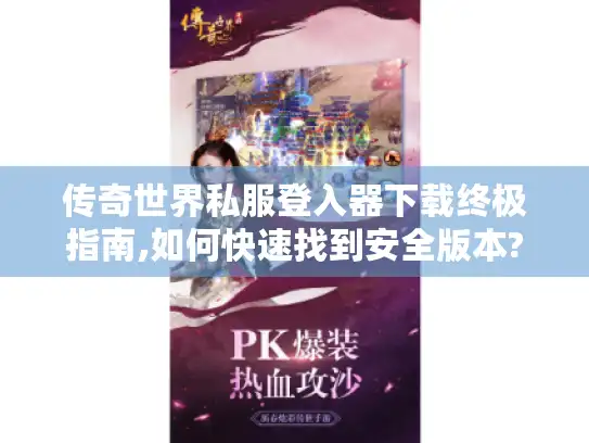 传奇世界私服登入器下载终极指南,如何快速找到安全版本? 传奇世界私服登入器下载终极指南,如何快速找到安全版本?