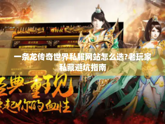 一条龙传奇世界私服网站怎么选?老玩家私藏避坑指南