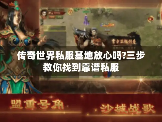 传奇世界私服基地放心吗?三步教你找到靠谱私服 传奇世界私服基地放心吗?三步教你找到靠谱私服