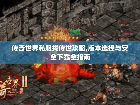 传奇世界私服找传世攻略,版本选择与安全下载全指南