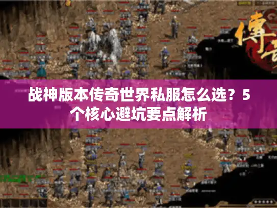 战神版本传奇世界私服怎么选？5个核心避坑要点解析