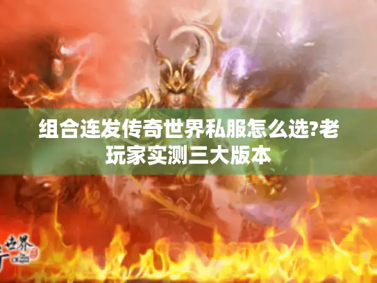 组合连发传奇世界私服怎么选?老玩家实测三大版本 组合连发传奇世界私服怎么选?老玩家实测三大版本