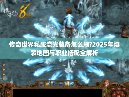 传奇世界私服流光装备怎么刷?2025年爆装地图与职业搭配全解析