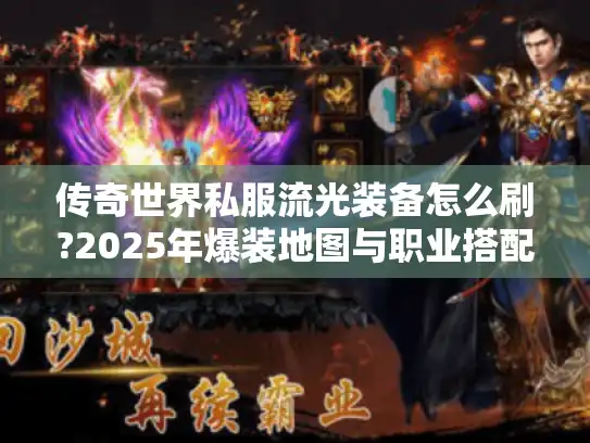 传奇世界私服流光装备怎么刷?2025年爆装地图与职业搭配全解析