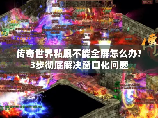 传奇世界私服不能全屏怎么办?3步彻底解决窗口化问题 传奇世界私服不能全屏怎么办?3步彻底解决窗口化问题