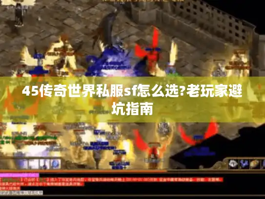 45传奇世界私服sf怎么选?老玩家避坑指南