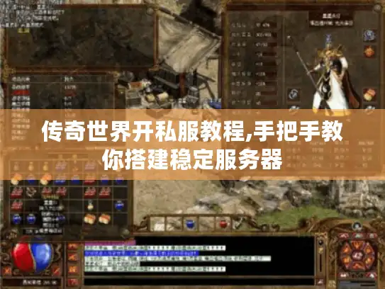 传奇世界开私服教程,手把手教你搭建稳定服务器
