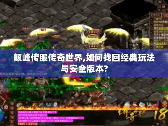 颠峰传服传奇世界,如何找回经典玩法与安全版本? 颠峰传服传奇世界,如何找回经典玩法与安全版本?