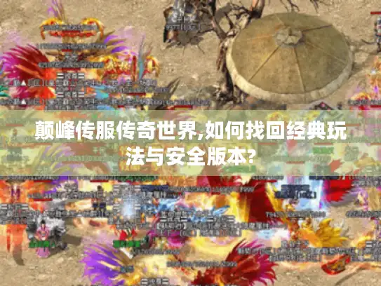 颠峰传服传奇世界,如何找回经典玩法与安全版本? 颠峰传服传奇世界,如何找回经典玩法与安全版本?